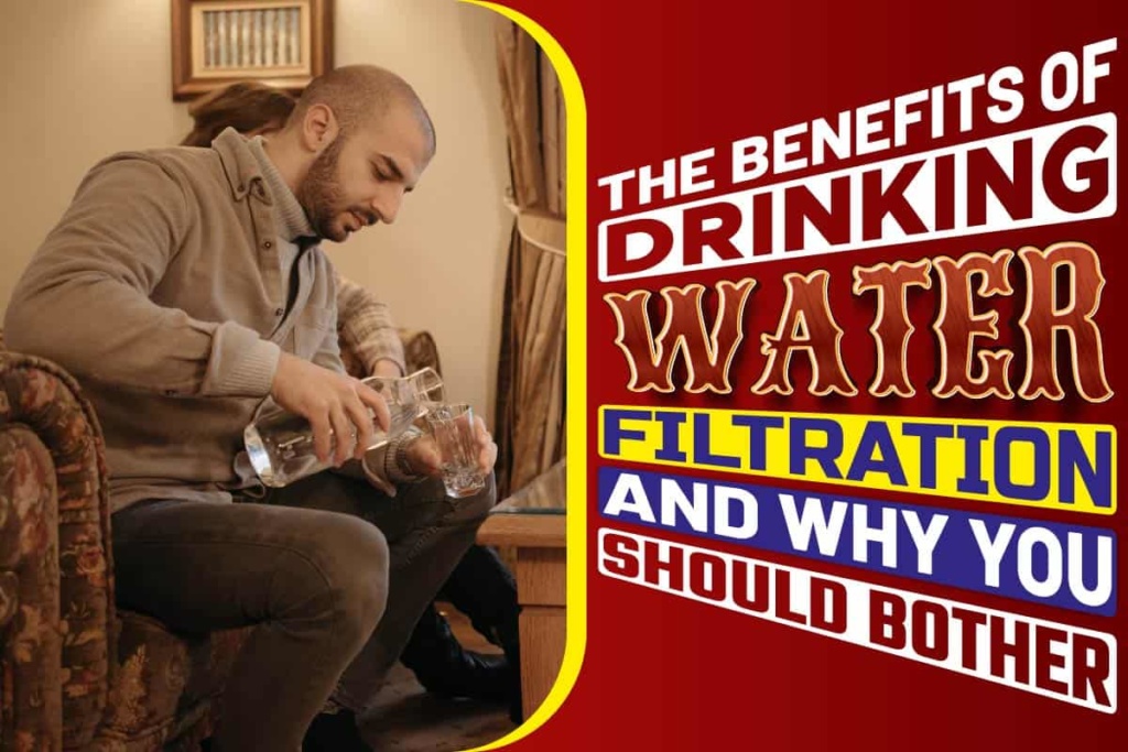 The Benefits of Drinking Water Filtration and Why You Should Bother